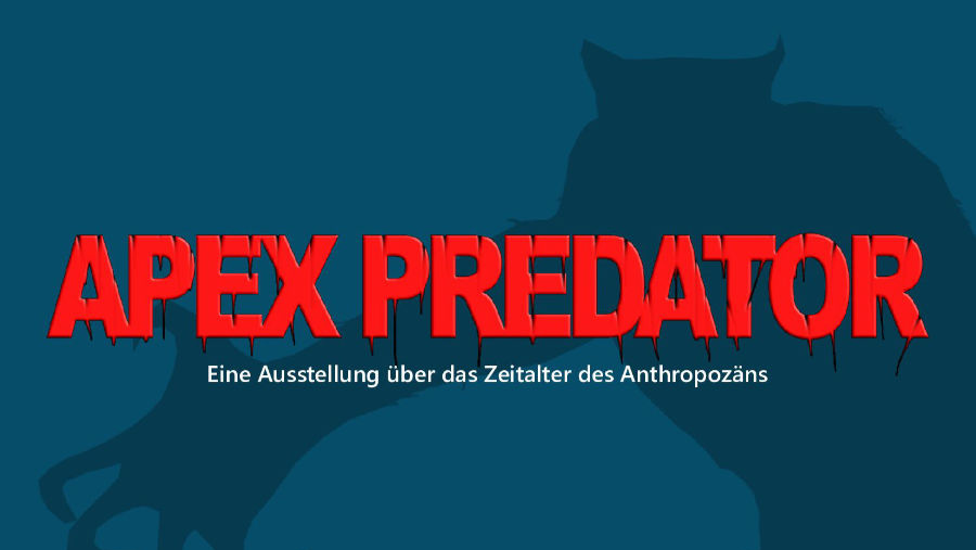 APEX PREDATOR - Eine Ausstellung über das Zeitalter des Anthropozäns